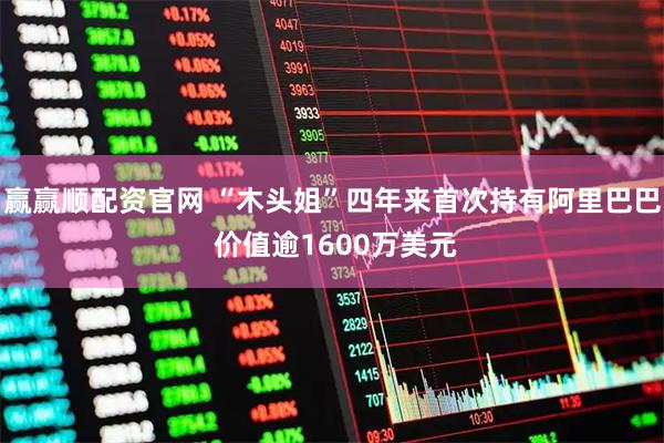 赢赢顺配资官网 “木头姐”四年来首次持有阿里巴巴 价值逾1600万美元