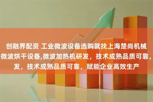 创融界配资 工业微波设备选购就找上海楚尚机械，专注微波杀菌机,微波烘干设备,微波加热机研发，技术成熟品质可靠，赋能企业高效生产