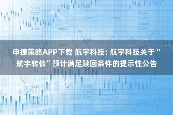 申捷策略APP下载 航宇科技: 航宇科技关于“航宇转债”预计满足赎回条件的提示性公告