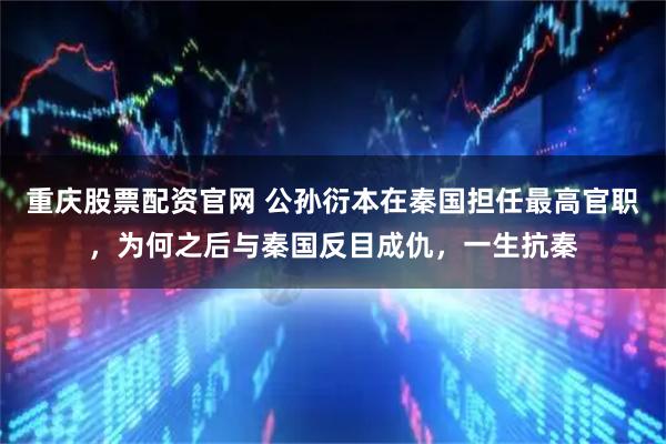 重庆股票配资官网 公孙衍本在秦国担任最高官职，为何之后与秦国反目成仇，一生抗秦