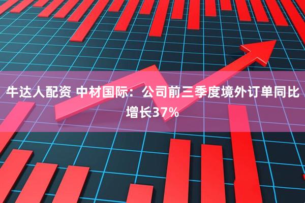 牛达人配资 中材国际：公司前三季度境外订单同比增长37%