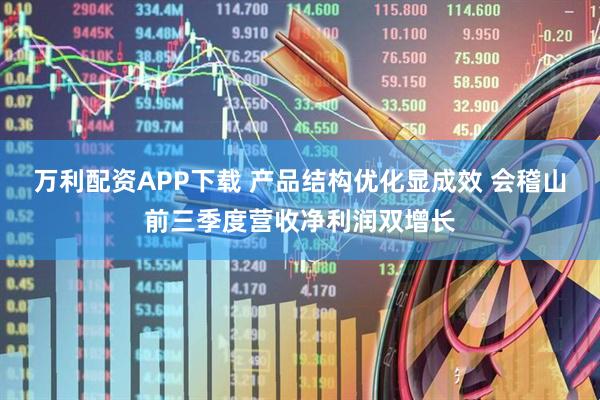 万利配资APP下载 产品结构优化显成效 会稽山前三季度营收净利润双增长