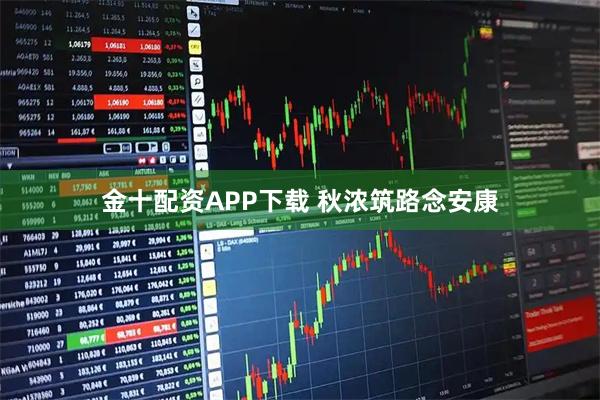 金十配资APP下载 秋浓筑路念安康