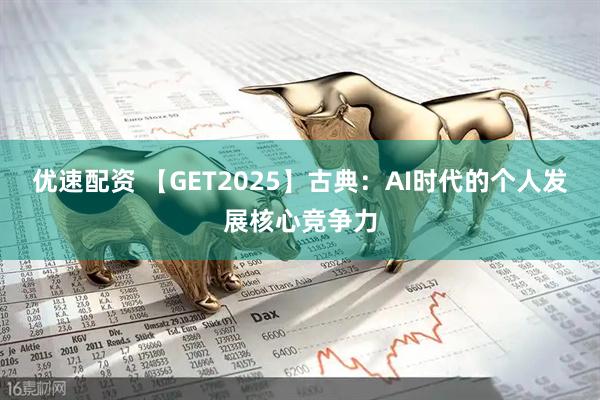 优速配资 【GET2025】古典:AI时代的个人发展核心竞争力
