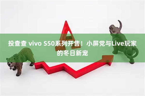 投查查 vivo S50系列开售！小屏党与Live玩家的冬日新宠