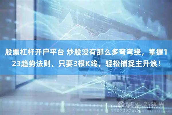 股票杠杆开户平台 炒股没有那么多弯弯绕，掌握123趋势法则，只要3根K线，轻松捕捉主升浪！