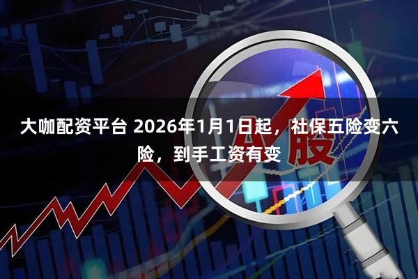 大咖配资平台 2026年1月1日起，社保五险变六险，到手工资有变