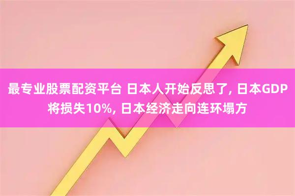 最专业股票配资平台 日本人开始反思了, 日本GDP将损失10%, 日本经济走向连环塌方