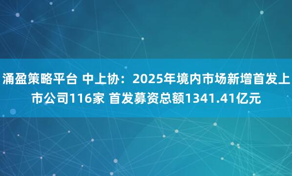 涌盈策略平台 中上协：2025年境内市场新增首发上市公司116家 首发募资总额1341.41亿元