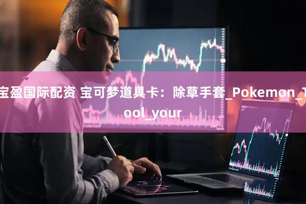宝盈国际配资 宝可梦道具卡：除草手套_Pokemon_Tool_your