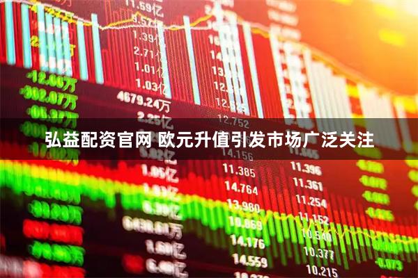 弘益配资官网 欧元升值引发市场广泛关注