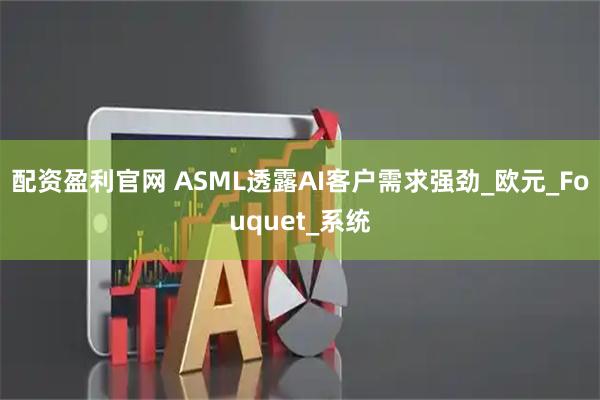 配资盈利官网 ASML透露AI客户需求强劲_欧元_Fouquet_系统
