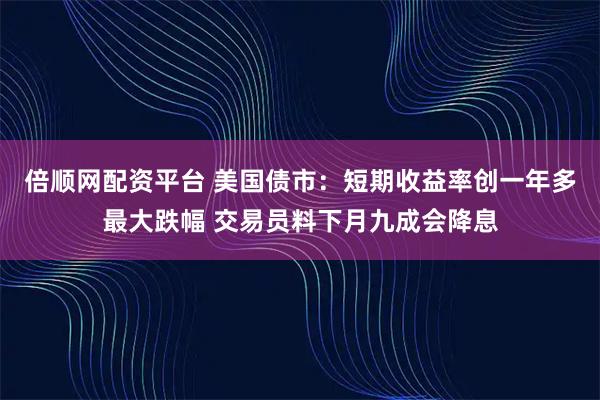 倍顺网配资平台 美国债市：短期收益率创一年多最大跌幅 交易员料下月九成会降息