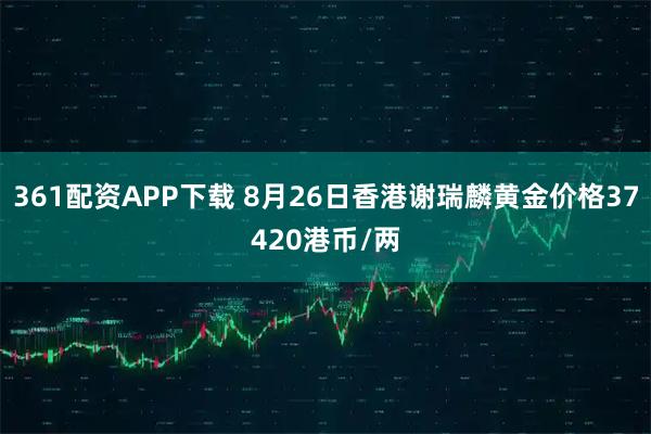 361配资APP下载 8月26日香港谢瑞麟黄金价格37420港币/两